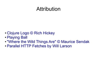 Attribution



● Clojure Logo © Rich Hickey
● Playing Ball

● "Where the Wild Things Are" © Maurice Sendak

● Parallel HTTP Fetches by Will Larson
 