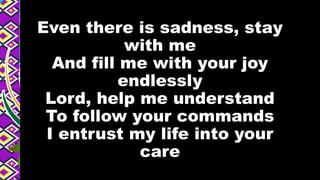 Even there is sadness, stay
with me
And fill me with your joy
endlessly
Lord, help me understand
To follow your commands
I entrust my life into your
care
 