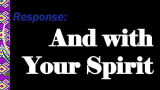 Response:
And with
Your Spirit
 