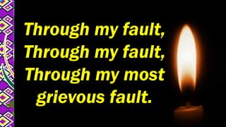 Through my fault,
Through my fault,
Through my most
grievous fault.
 