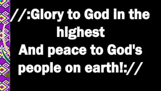 //:Glory to God in the
highest
And peace to God's
people on earth!://
 