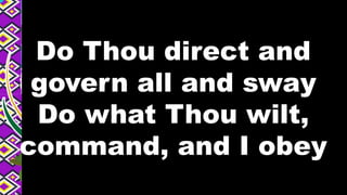 Do Thou direct and
govern all and sway
Do what Thou wilt,
command, and I obey
 