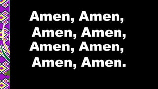Amen, Amen,
Amen, Amen,
Amen, Amen,
Amen, Amen.
 