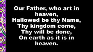 Our Father, who art in
heaven,
Hallowed be thy Name,
Thy kingdom come,
Thy will be done,
On earth as it is in
heaven.
 