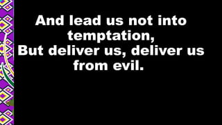 And lead us not into
temptation,
But deliver us, deliver us
from evil.
 