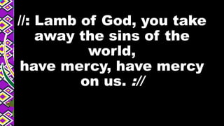 //: Lamb of God, you take
away the sins of the
world,
have mercy, have mercy
on us. ://
 