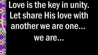 Love is the key in unity.
Let share His love with
another we are one...
we are...
 