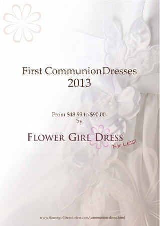 First CommunionDresses
                   2013

          From $48.99 to $90.00
                   by




   www.ﬂowergirldressforless.com/communion-dress.html
 