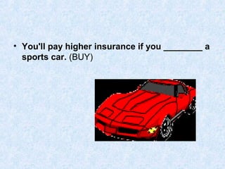 • You'll pay higher insurance if you ________ a
sports car. (BUY)

 