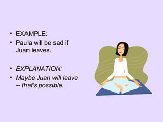 • EXAMPLE:
• Paula will be sad if
Juan leaves.
• EXPLANATION:
• Maybe Juan will leave
-- that's possible.

 