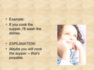 • Example:
• If you cook the
supper, I'll wash the
dishes.
• EXPLANATION:
• Maybe you will cook
the supper -- that's
possible.

 