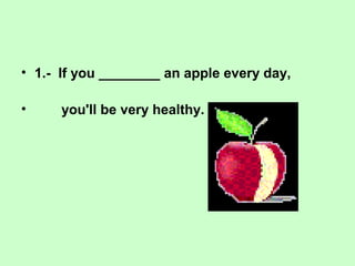 • 1.- If you ________ an apple every day,
• you'll be very healthy.
 