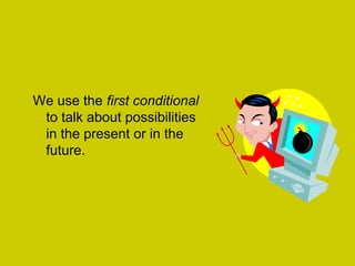 We use the first conditional
to talk about possibilities
in the present or in the
future.
 