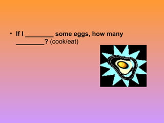 • If I ________ some eggs, how many
________? (cook/eat)
 