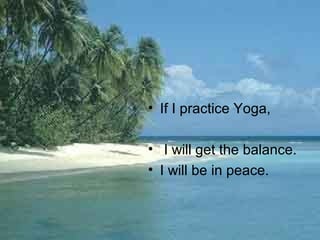 • If I practice Yoga,
• I will get the balance.
• I will be in peace.
 