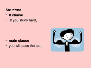 Structure
• If clause
• If you study hard,
• main clause
• you will pass the test.
 