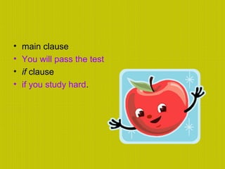 • main clause
• You will pass the test
• if clause
• if you study hard.
 