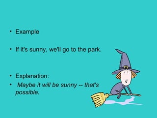 • Example
• If it's sunny, we'll go to the park.
• Explanation:
• Maybe it will be sunny -- that's
possible.
 