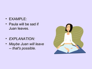 • EXAMPLE:
• Paula will be sad if
Juan leaves.
• EXPLANATION:
• Maybe Juan will leave
-- that's possible.
 