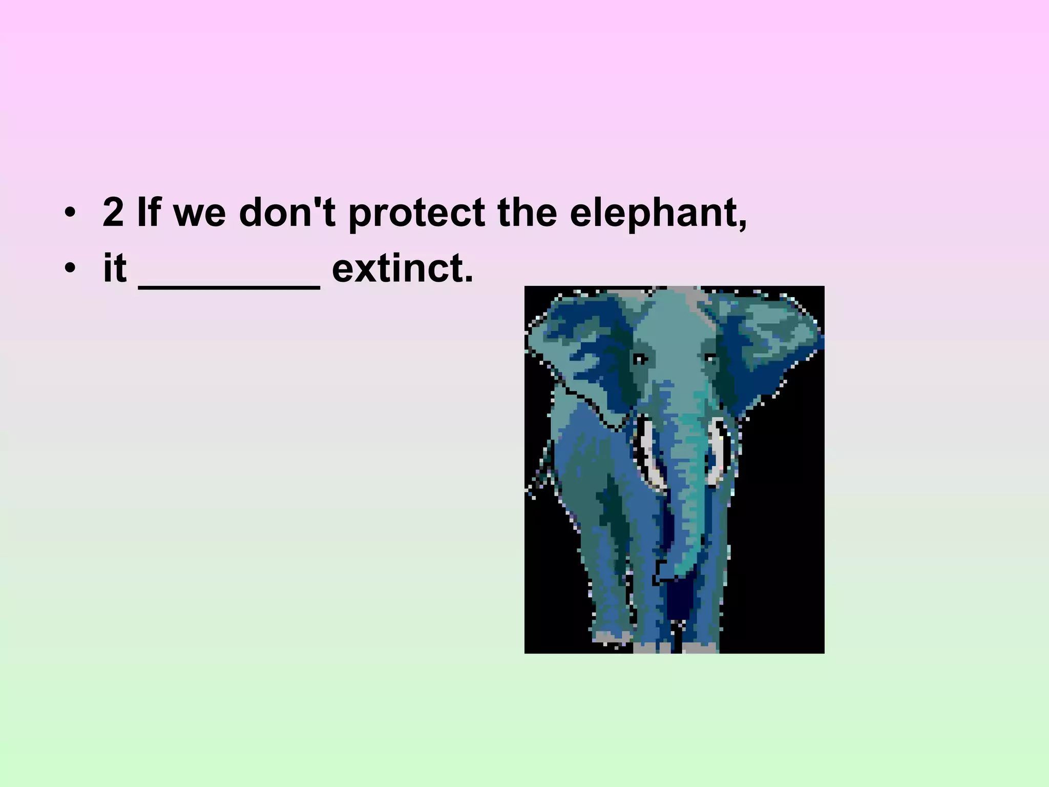 2 If we don't protect the elephant,  it ________ extinct. 