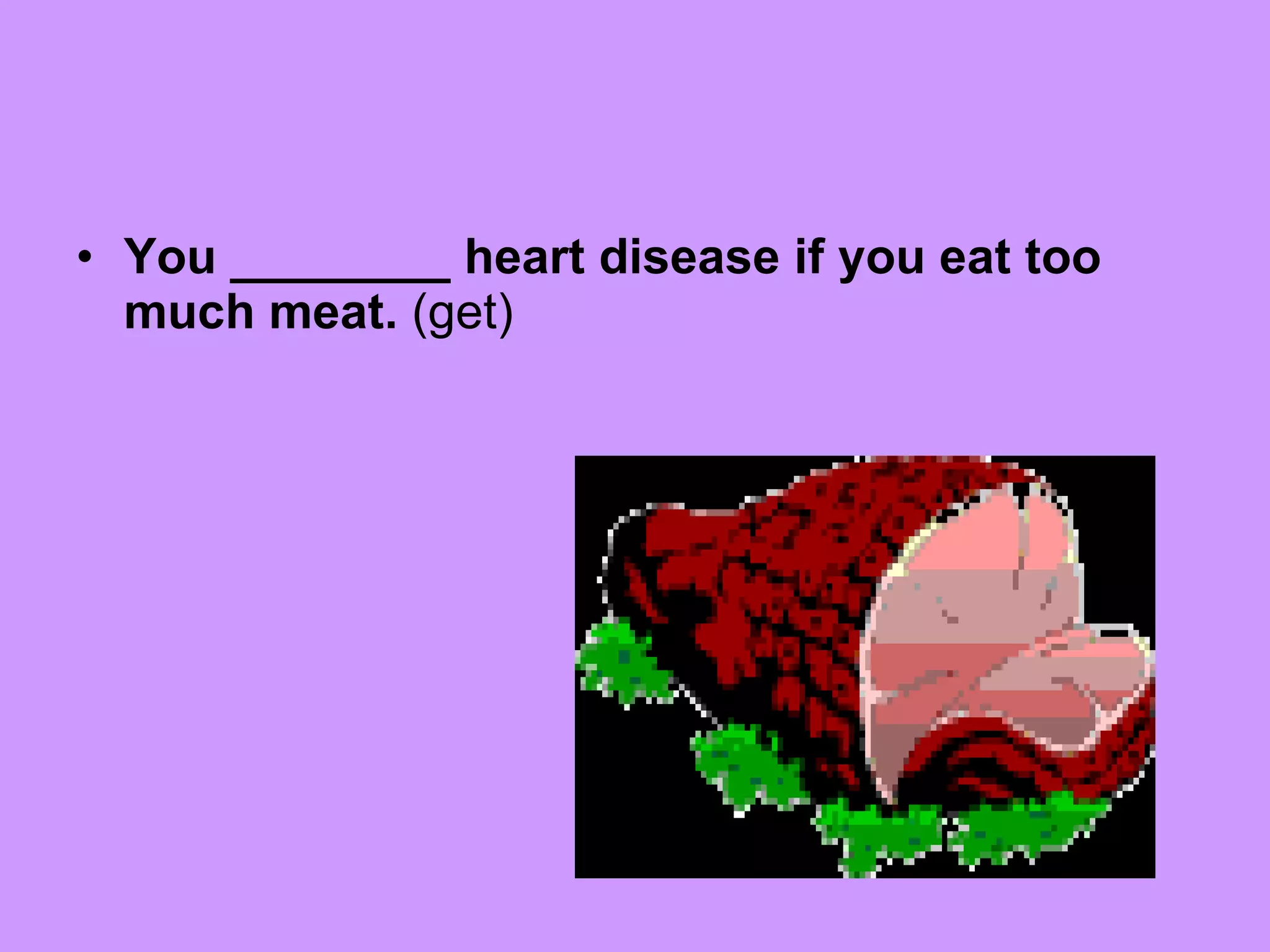 You ________ heart disease if you eat too much meat.  (get) 