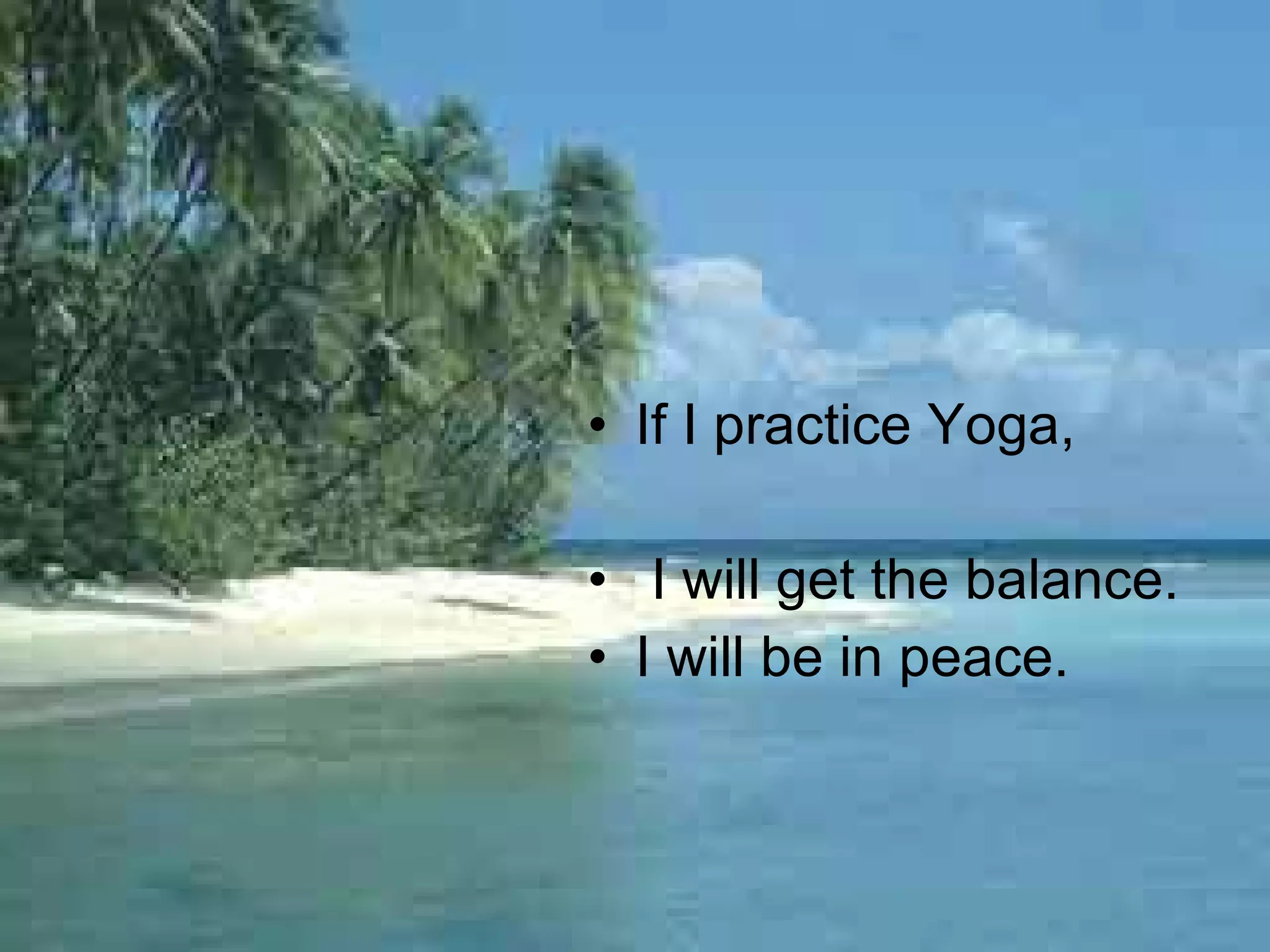 If I practice Yoga, I will get the balance. I will be in peace.  