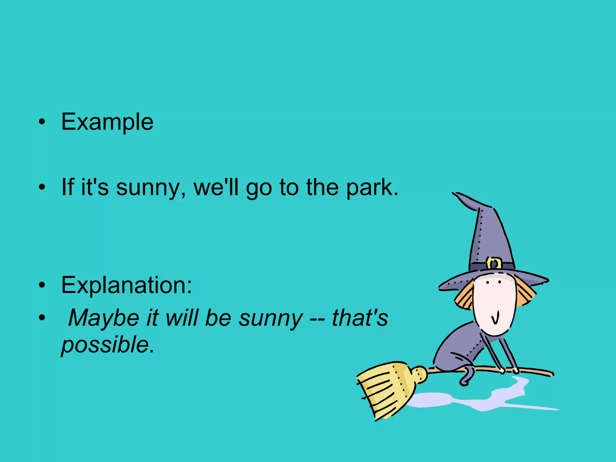 Example If it's sunny, we'll go to the park. Explanation: Maybe it will be sunny -- that's possible. 