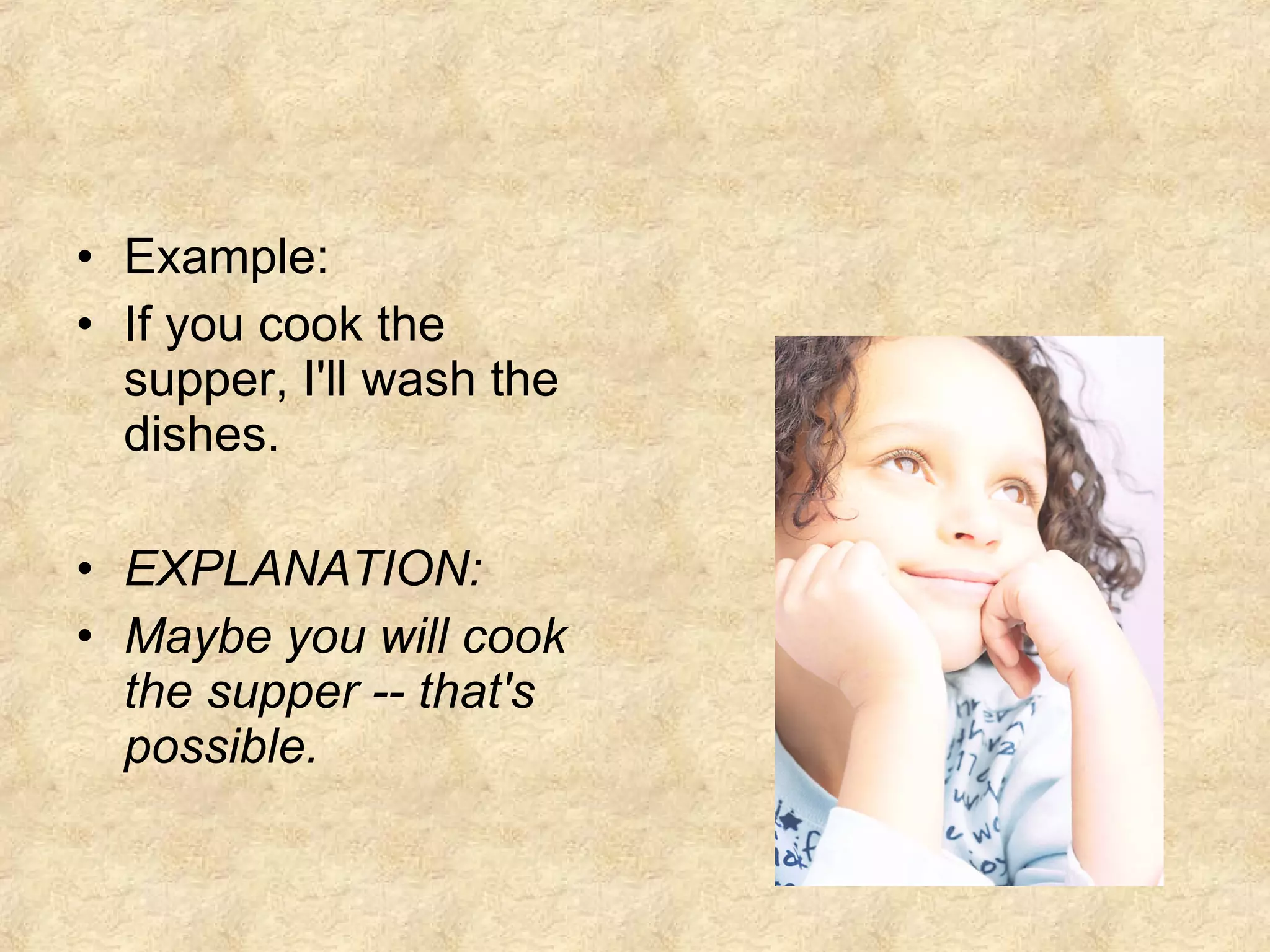Example: If you cook the supper, I'll wash the dishes. EXPLANATION: Maybe you will cook the supper -- that's possible. 