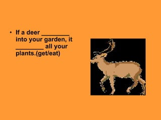 If a deer ________ into your garden, it ________ all your plants.(get/eat)   