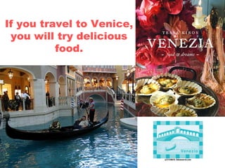 If you travel to Venice,
you will try delicious
food.