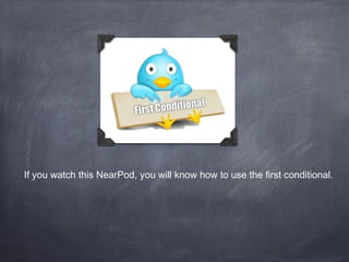 If you watch this NearPod, you will know how to use the first conditional.
 