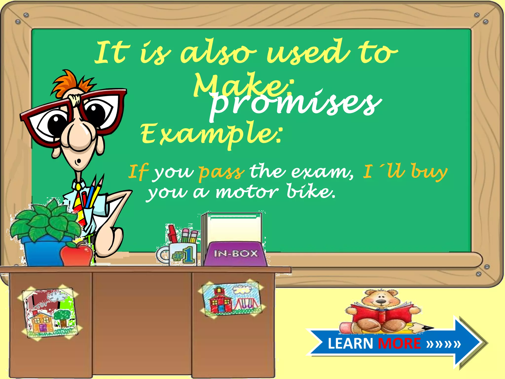 It is also used to Make: promises Example: If you pass the exam, I´ll buy you a motor bike. LEARN MORE »»»»