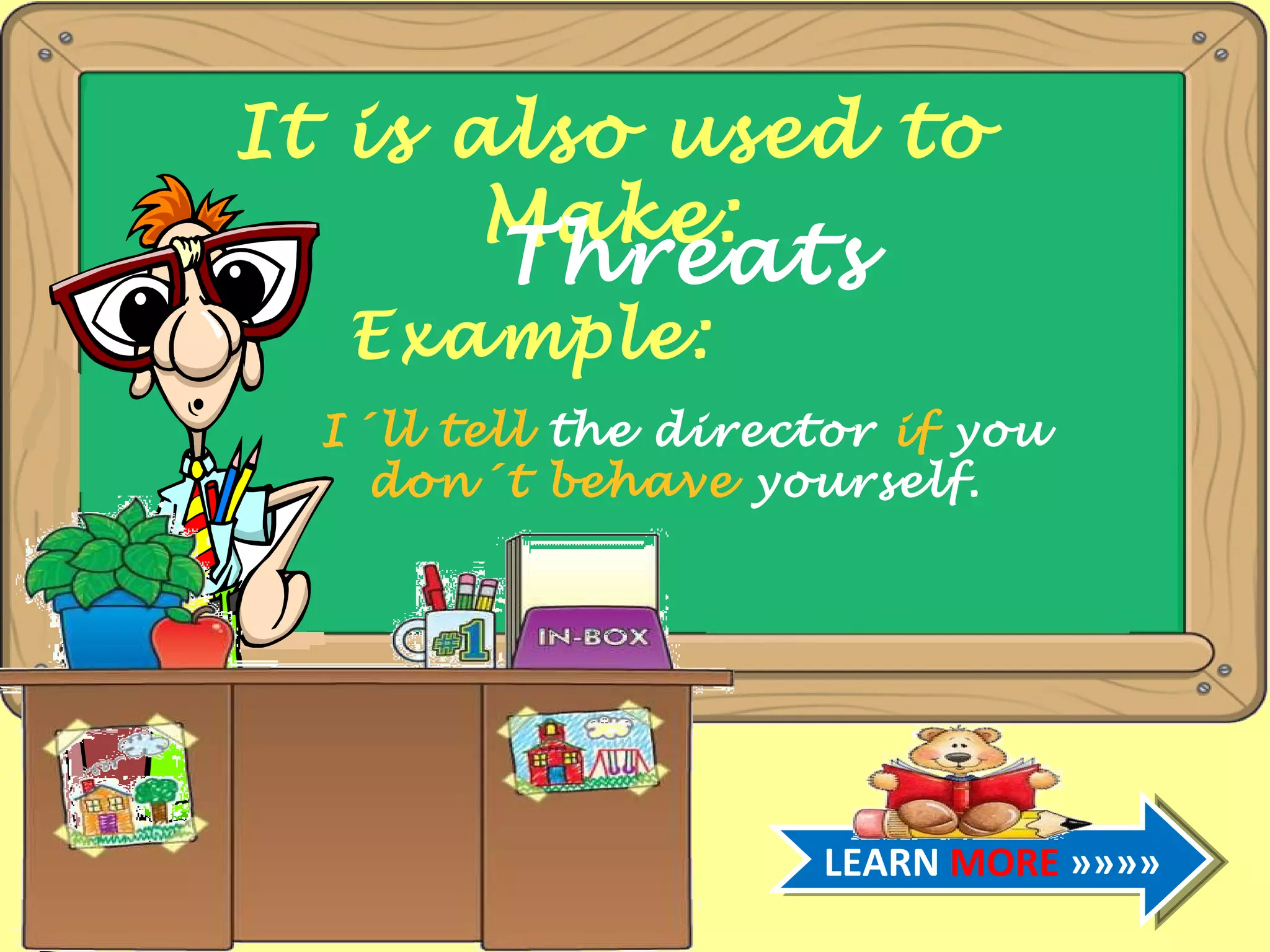 It is also used to Make: Threats Example: I´ll tell the director if you don´t behave yourself. LEARN MORE »»»»