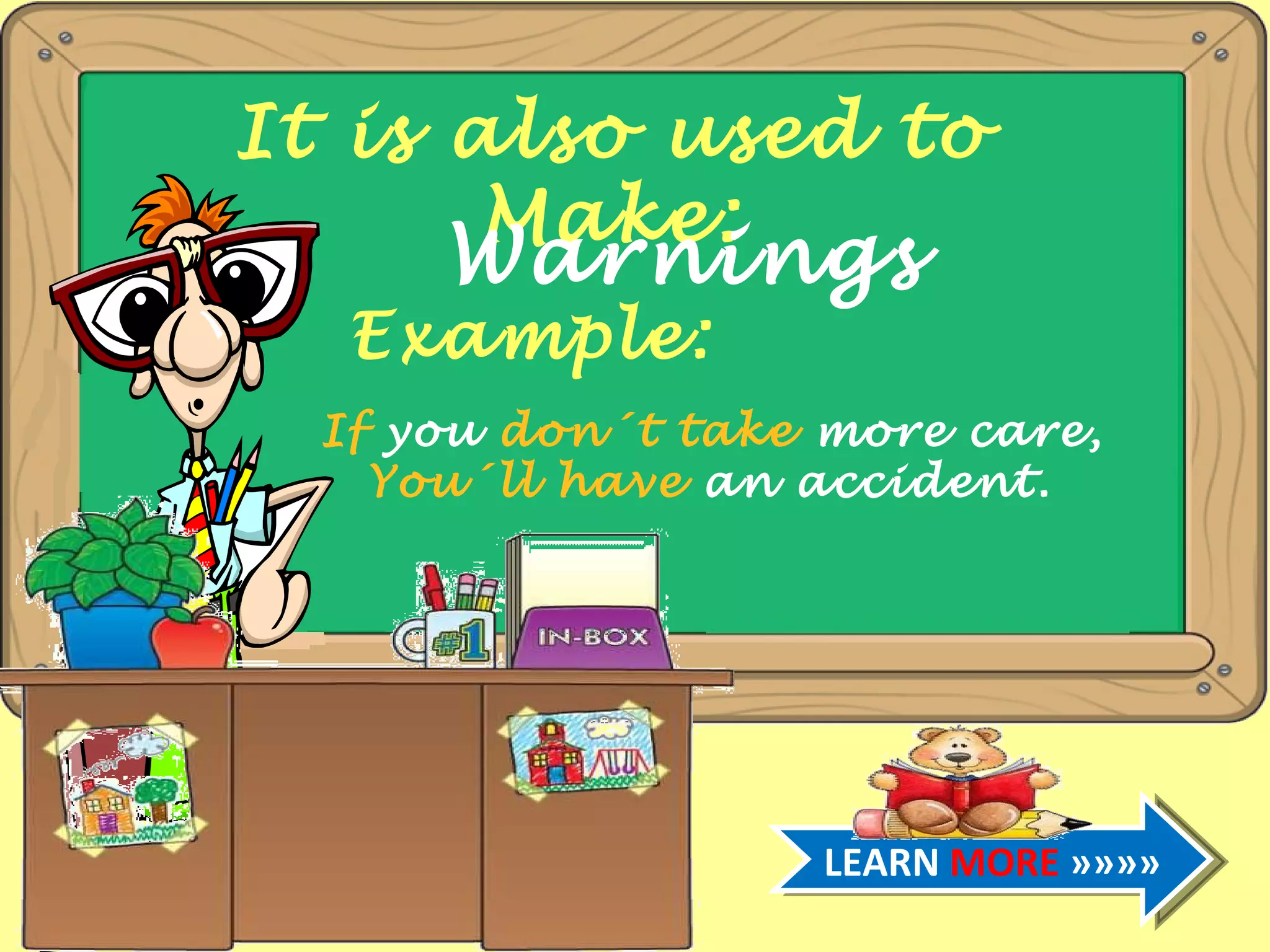 It is also used to Make: Warnings Example: If you don´t take more care, You´ll have an accident. LEARN MORE »»»»