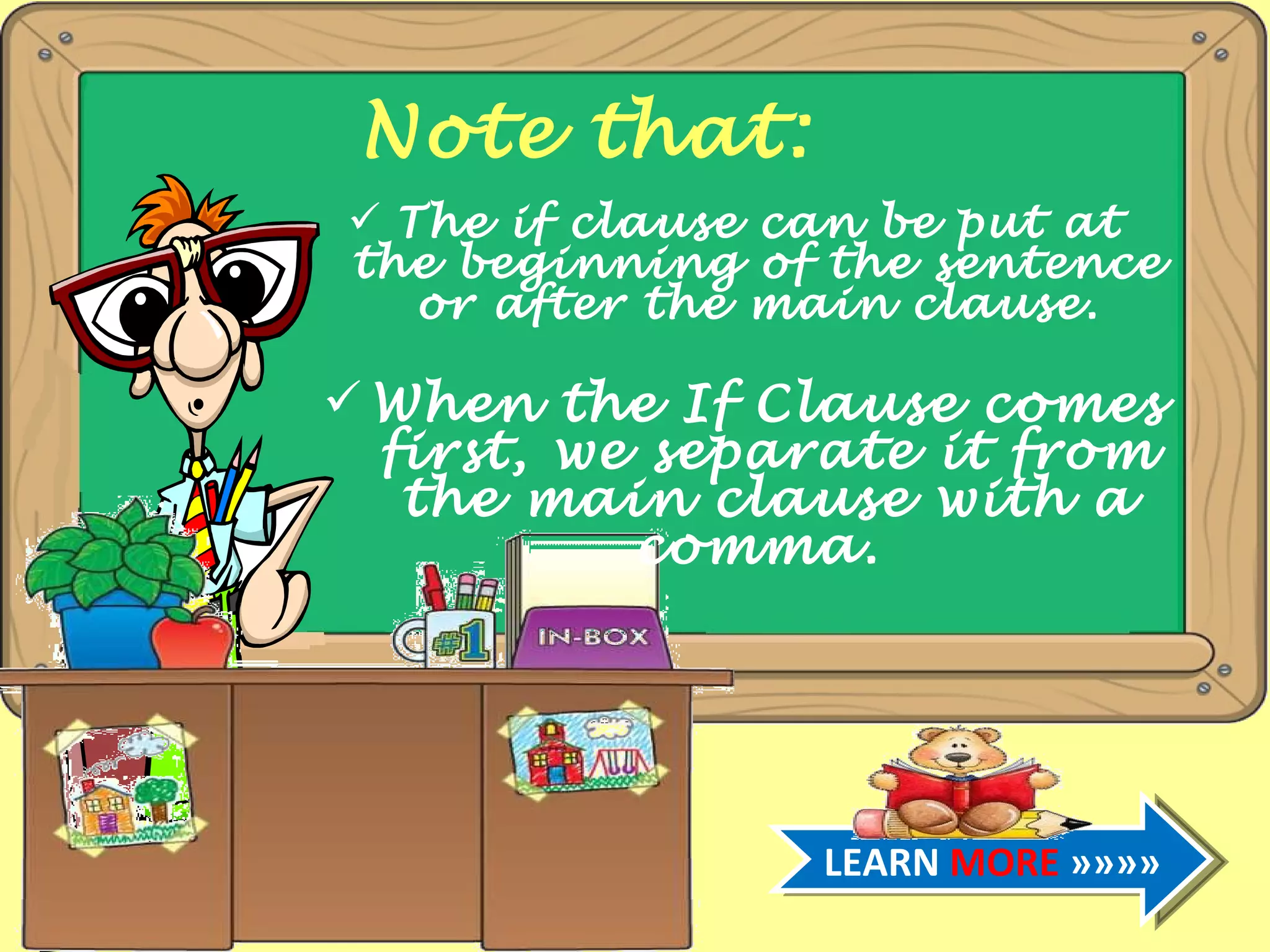 Note that: The if clause can be put at the beginning of the sentence or after the main clause. When the If Clause comes first, we separate it from the main clause with a comma. LEARN MORE »»»»