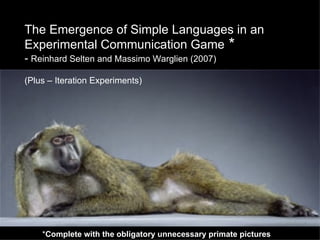 The Emergence of Simple Languages in an Experimental Communication Game -  Reinhard Selten and Massimo Warglien (2007) (Plus – Iteration Experiments) * Complete with the obligatory unnecessary primate pictures * 