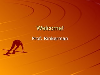 Welcome! Prof. Rinkerman 