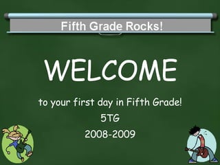 WELCOME to your first day in Fifth Grade! 5TG 2008-2009 