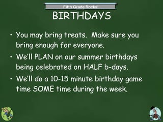 BIRTHDAYS You may bring treats.  Make sure you bring enough for everyone. We’ll PLAN on our summer birthdays being celebrated on HALF b-days.  We’ll do a 10-15 minute birthday game time SOME time during the week.  