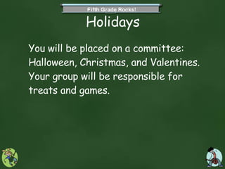 Holidays You will be placed on a committee: Halloween, Christmas, and Valentines.  Your group will be responsible for treats and games.  
