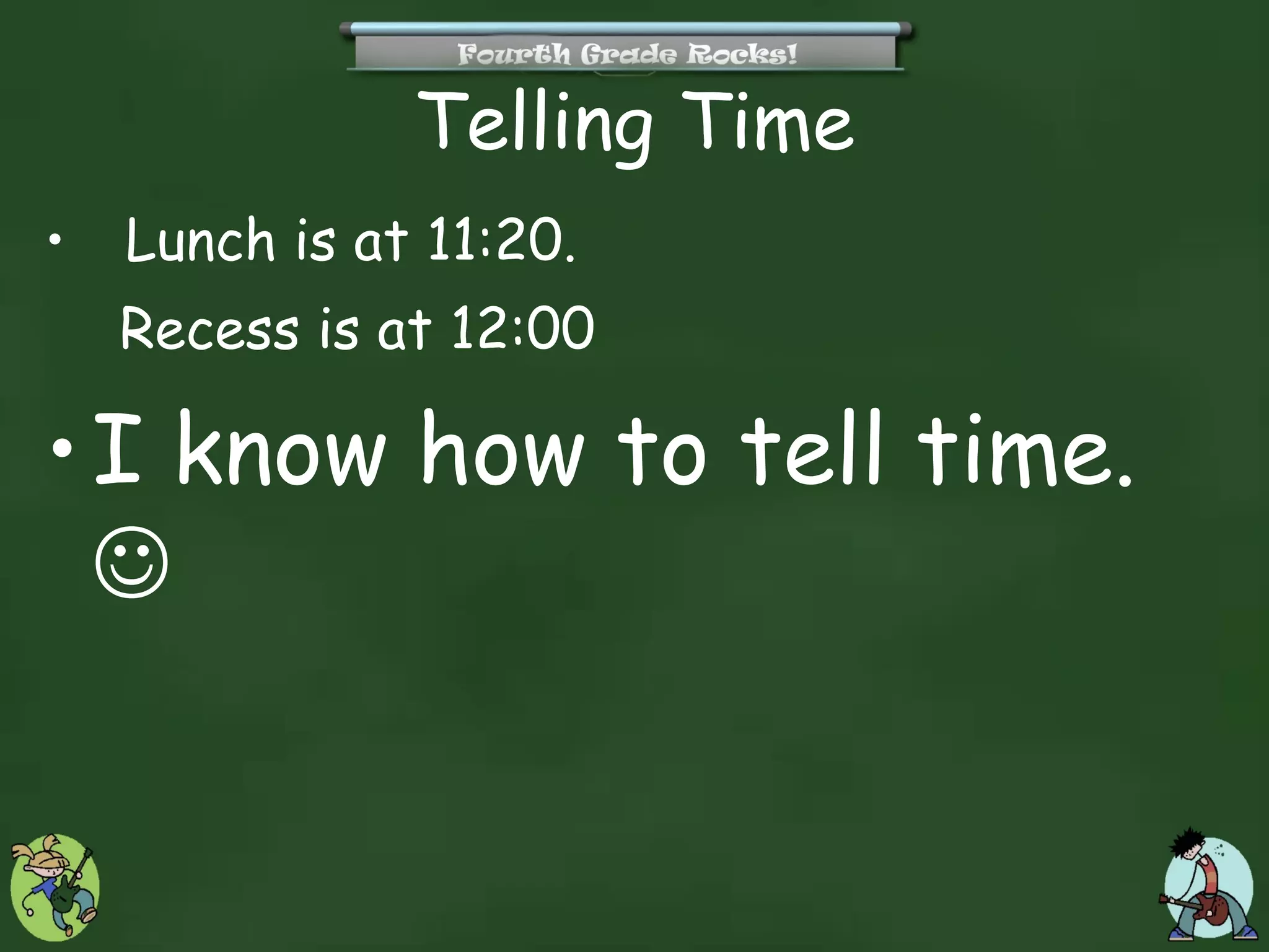 Telling Time
•   Lunch is at 11:20.
    Recess is at 12:00

• I know how to tell time.
  
 