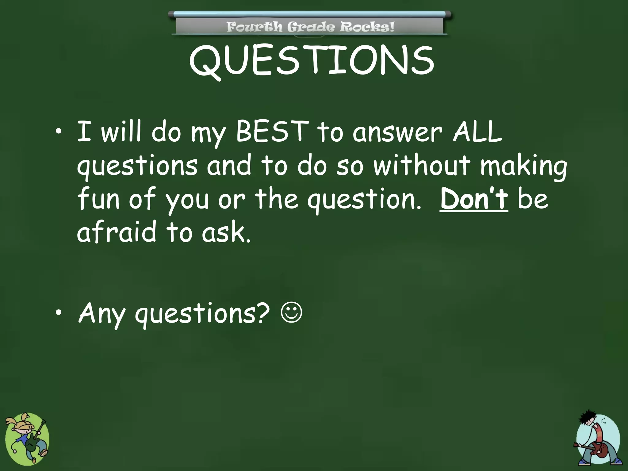 QUESTIONS
• I will do my BEST to answer ALL
  questions and to do so without making
  fun of you or the question. Don’t be
  afraid to ask.

• Any questions? 
 