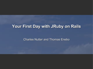 Your First Day with JRuby on Rails Charles Nutter and Thomas Enebo 