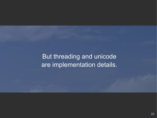 But threading and unicode are implementation details. 