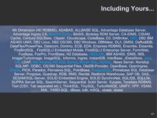 Including Yours... 4th Dimension (4D RDBMS), ADABAS, ALLBASE SQL, Advantage Database Server, Advantage Ingres 2.6,  Apache Derby , BASIS, Birdstep RDM Server, CA-IDMS, CISAM, Cache, Centura SQLBase, Clipper, Cloudscape, CodeBase, D3, DABroker,  DB2 , DB2 IBM AS/400 UNIX, DB2 Linux, DB2 OS/390, DB2 Windows, DBMaker, DL/I, DMSII, DaffodilDB, DataFlex/PowerFlex, Datacom, Domino, ECB, EDA, Empress RDBMS, Enscribe, Essentia, FireBirdSQL , FirstSQL/J Embedded Mobile, FirstSQL/J Enterprise Server, FormWeb, FoxBase, FoxPro, FrontBase, H2 Database,  HSQLDB , IBM AS/400, IDMS, IMS, Image/Turboimage, ImageSQL, Informix, Ingres, InstantDB, InterBase, JDataStore,  Java DB , LDAP,  MS Access ,  MS SQL Server ,  Mimer SQL ,  MySQL , News Server, Nonstop SQL/MP, ODBC, OS/390 Sequential Files, OleDB-Provider, OpenBase, OpenIngres,  Oracle , PICK, Paradox, Pervasive.SQL, PointBase,  PostgreSQL , Primebase SQL Database Server, Progress, Quadcap, RDB, RMS, Recital, Redbrick Warehouse, SAP DB, SAS, SESAM/SQL-Server, SOLID Embedded Engine, SOLID SynchroNet, SQL/DS, SQLLite, SUPRA Server SQL, SearchServer, Sequential, Solid Server, Sybase, Teradata RDBMS, Text (CSV, Tab separated etc.), ThinkSQL, TinySQL, TurboIMAGE, UNIFY, VFP, VSAM, XML, YARD-SQL, dBase, kdb, mSQL, xbase, xbase 