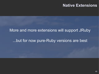 Native Extensions More and more extensions will support JRuby ...but for now pure-Ruby versions are best 