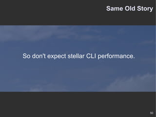 Same Old Story So don't expect stellar CLI performance. 