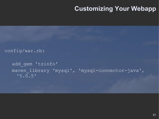 Customizing Your Webapp config/war.rb: add_gem 'tzinfo' maven_library 'mysql', 'mysql-connector-java', '5.0.5' 