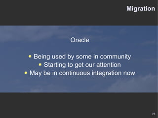 Migration Oracle Being used by some in community Starting to get our attention May be in continuous integration now 