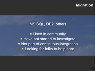 Migration MS SQL, DB2, others Used in community Have not started to investigate Not part of continuous integration Looking for folks to help here 